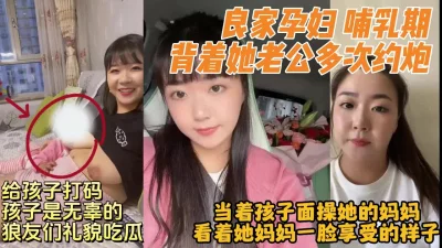 娃还在吃奶，重磅！约炮离异少妇独自带娃【完整版看下遍简阶】
