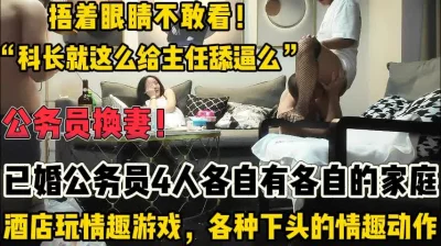 []真正的公务在职人员换妻！捂眼不敢看！【新款科技约炮神器到货看简阶】