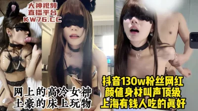 []上海土豪的性爱玩具母狗，抖音百万粉丝的高颜值网红模特【约炮看视频水印